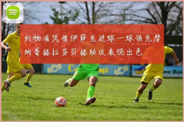 利物浦凭借伊萨克进球一球领先摩纳哥赫拉芬贝赫助攻表现出色