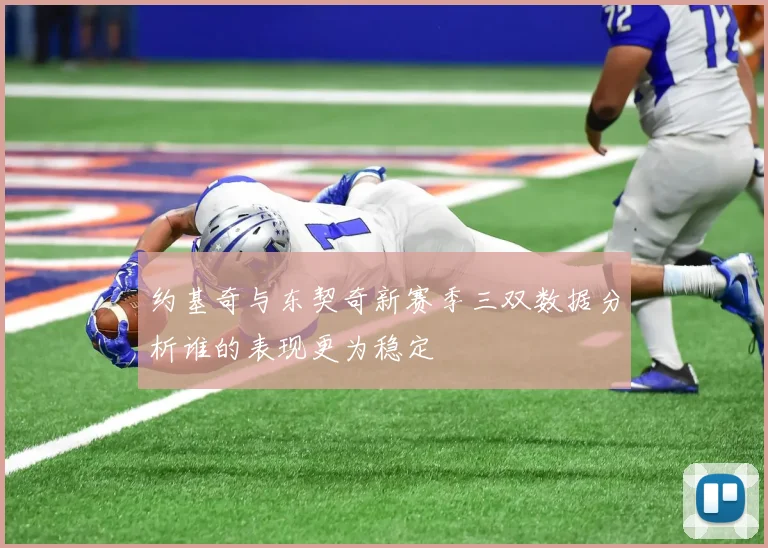约基奇与东契奇新赛季三双数据分析谁的表现更为稳定