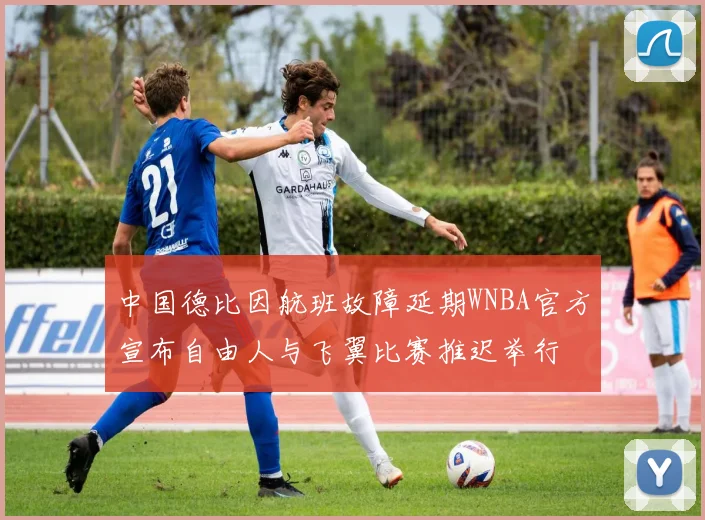 中国德比因航班故障延期WNBA官方宣布自由人与飞翼比赛推迟举行