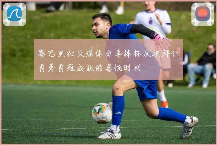 赛巴里社交媒体分享捧杯庆祝拜仁首秀首冠成就的喜悦时刻